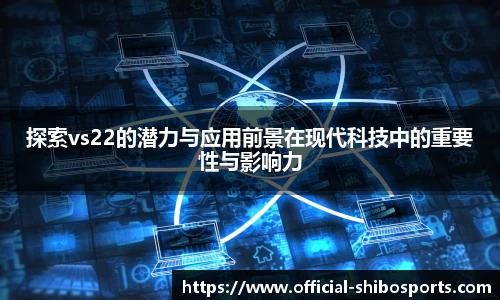 探索vs22的潜力与应用前景在现代科技中的重要性与影响力
